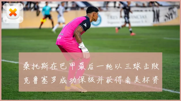 桑托斯在巴甲最后一轮以三球击败克鲁塞罗成功保级并获得南美杯资格