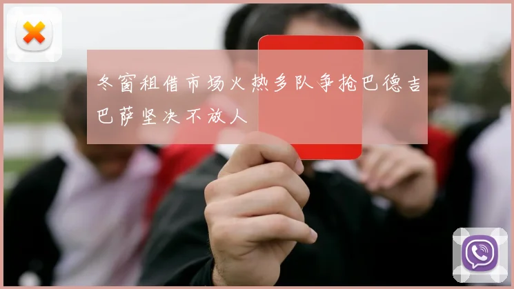 冬窗租借市场火热多队争抢巴德吉巴萨坚决不放人