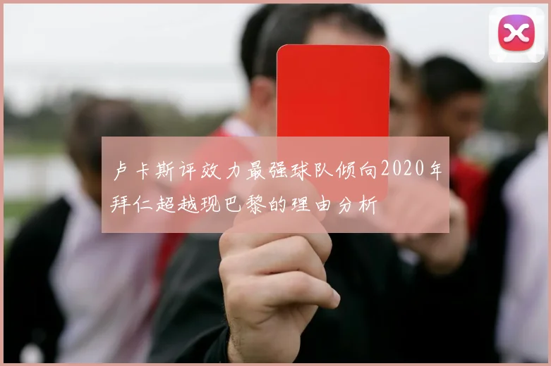 卢卡斯评效力最强球队倾向2020年拜仁超越现巴黎的理由分析