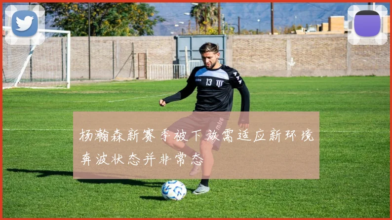 杨瀚森新赛季被下放需适应新环境奔波状态并非常态