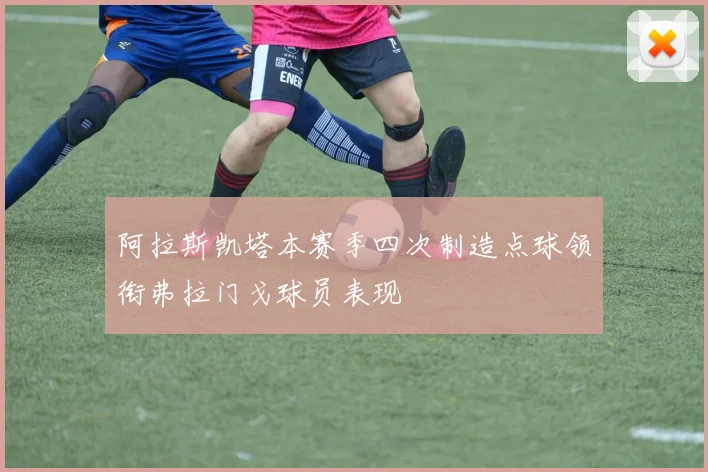 阿拉斯凯塔本赛季四次制造点球领衔弗拉门戈球员表现