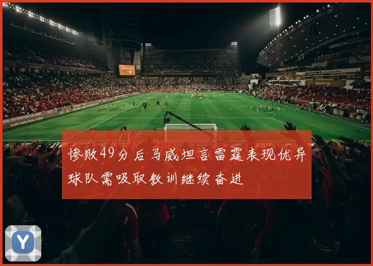 惨败49分后马威坦言雷霆表现优异球队需吸取教训继续奋进