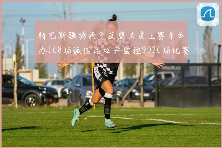 特巴斯强调西甲反腐力度上赛季举办168场诚信论坛并监控9026场比赛