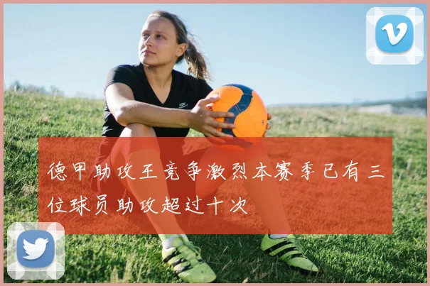 德甲助攻王竞争激烈本赛季已有三位球员助攻超过十次