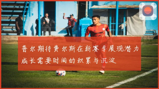 普尔期待费尔斯在新赛季展现潜力成长需要时间的积累与沉淀